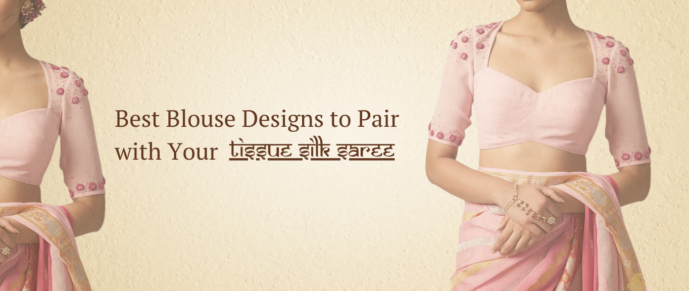 Best Blouse Designs to Pair with Your Tissue Silk Saree